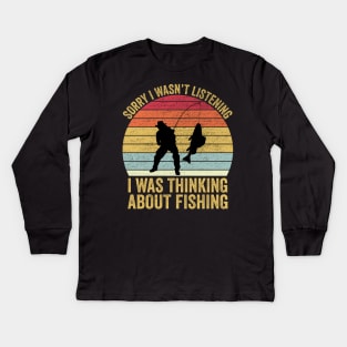 Sorry I Wasn't Listening I Was Thinking About Fishing Kids Long Sleeve T-Shirt